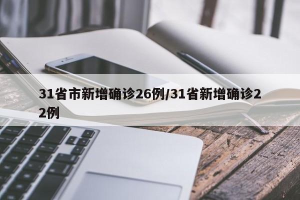 31省市新增确诊26例/31省新增确诊22例