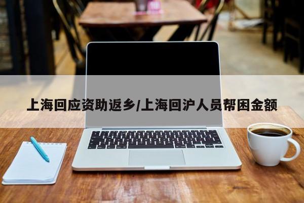 上海回应资助返乡/上海回沪人员帮困金额