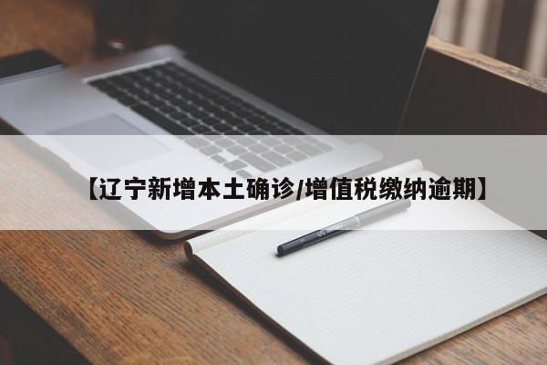 【辽宁新增本土确诊/增值税缴纳逾期】