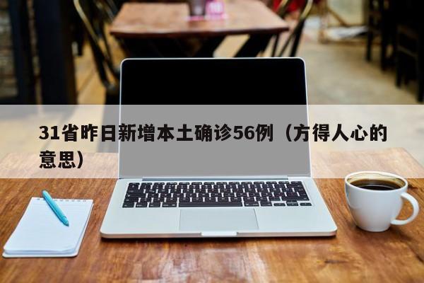 31省昨日新增本土确诊56例（方得人心的意思）